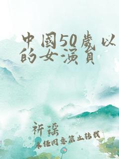 中国50岁以上的女演员