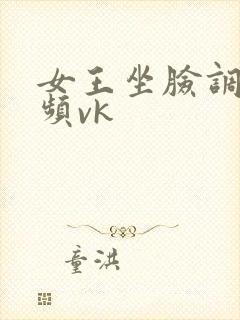 女王坐脸调教视频vk