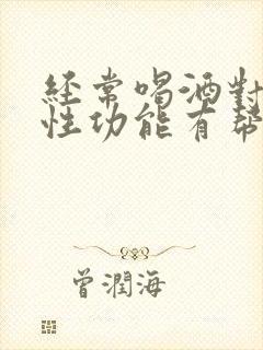 经常喝酒对男人性功能有帮助吗