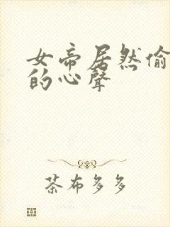 女帝居然偷听我的心声