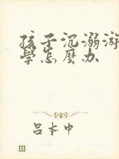 孩子沉溺游戏厌学怎么办