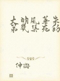 大明风华朱瞻基第几集死的