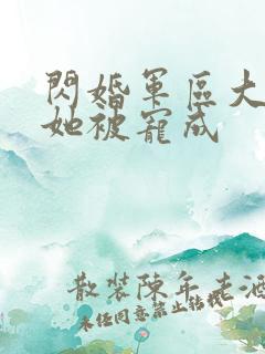 闪婚军区大佬后她被宠成