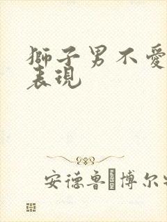 狮子男不爱你的表现