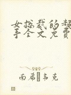 女总裁的超级高手全文免费阅读