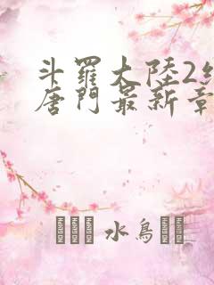 斗罗大陆2绝世唐门最新章节笔趣阁