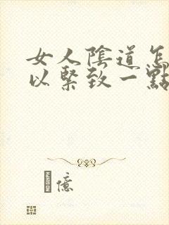 女人阴道怎么可以紧致一点