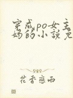 穿成po女主她妈的小说免费阅读