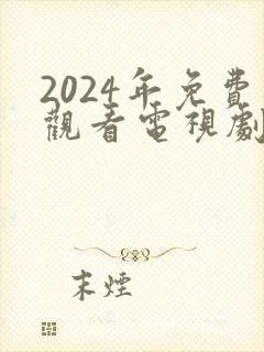 2024年免费观看电视剧电影在线观看