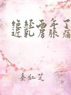 绝经两年了,最近乳房胀痛是什么原因引起的