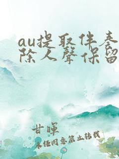 au提取伴奏消除人声保留背景音乐