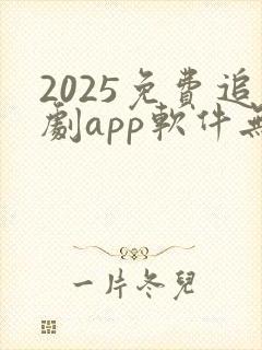 2025免费追剧app软件无广告