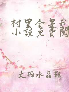 村里全是我的娃小说免费阅读全文最新章节