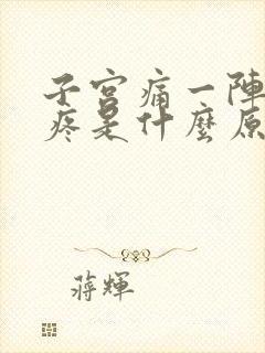子宫痛一阵一阵疼是什么原因