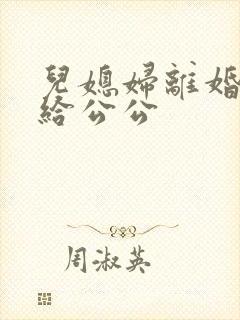 儿媳妇离婚后嫁给公公