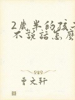 2岁半的孩子还不说话怎么办