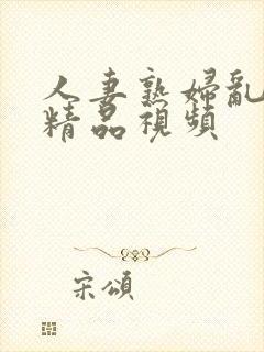 人妻熟妇乱又乱精品视频