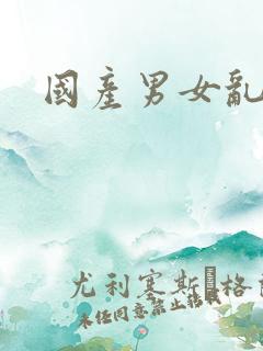 国产男女乱淫