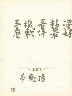 手机看动漫用什么软件最好免费版