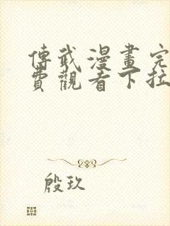 传武漫画完整免费观看下拉式
