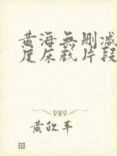 黄海无删减大尺度床戏片段