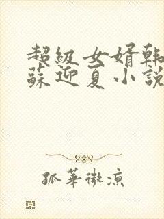 超级女婿韩三千苏迎夏小说好看么