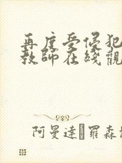 再度受侵犯的女教师在线观看