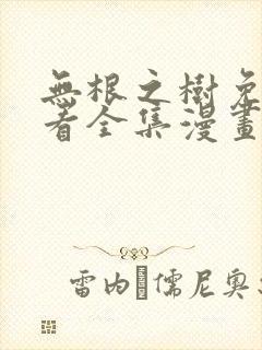 无根之树免费观看全集漫画