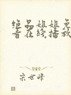 绝品姐姐免费观看在线播放电视剧全集