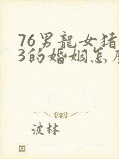 76男龙女猪83的婚姻怎么样
