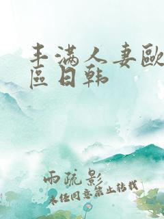 丰满人妻欧美一区日韩