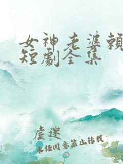 女神老婆赖上我短剧全集