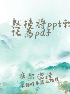 然后将ppt转化为pdf