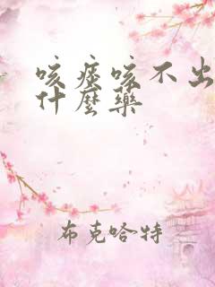 咳痰咳不出来用什么药