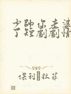 少帅你老婆又跑了短剧剧情