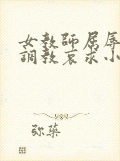 女教师屈辱沦陷调教哀求小说
