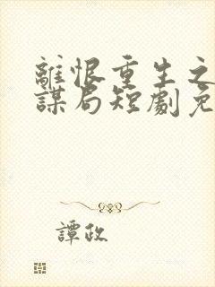 离恨重生之倾世谋局短剧免费观看