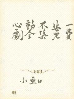 心动不止一刻短剧全集免费观看