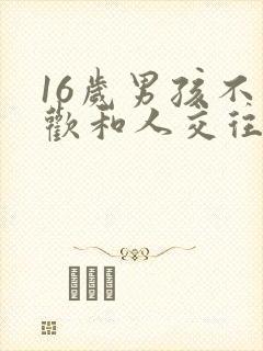 16岁男孩不喜欢和人交往咋办