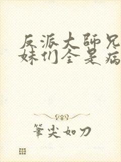 反派大师兄,师妹们全是病娇在线阅读