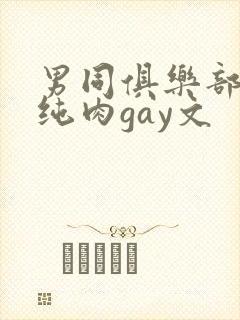 男同俱乐部高h纯肉gay文