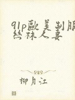 91p欧美制服丝袜人妻