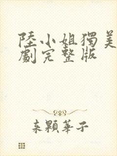 陆小姐独美后短剧完整版