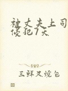 被丈夫上司连续侵犯7天