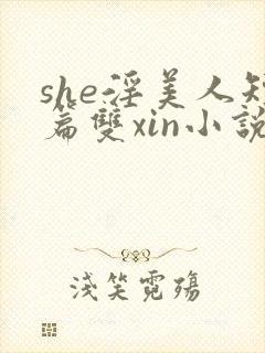 she淫美人短篇双xin小说