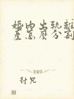 婚内出轨离婚财产怎么分割2020年