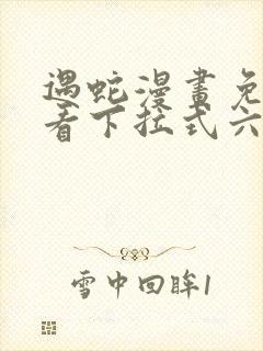 遇蛇漫画免费观看下拉式六漫画