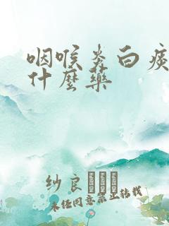 咽喉炎白痰多吃什么药