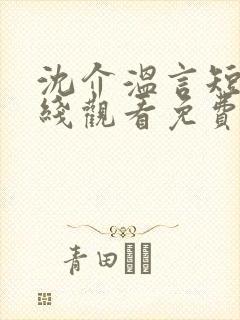 沈介温言短剧在线观看免费