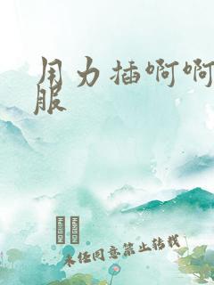 用力插啊啊好舒服